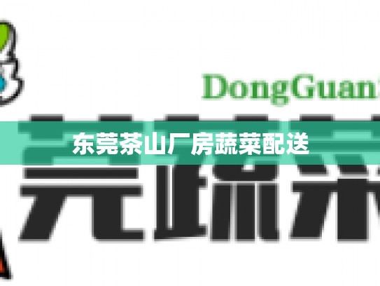 东莞茶山厂房蔬菜配送