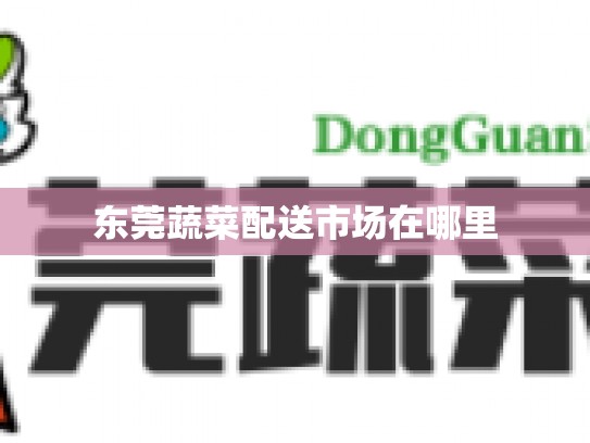 东莞蔬菜配送市场在哪里