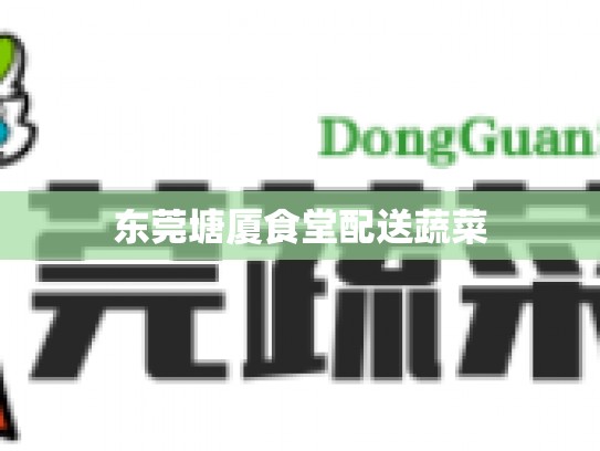 东莞塘厦食堂配送蔬菜