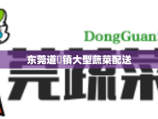 东莞道滘镇大型蔬菜配送