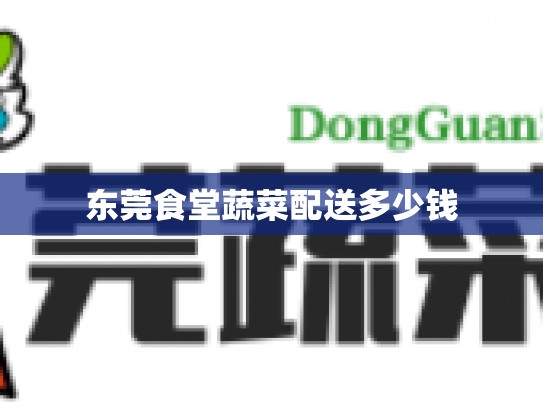 东莞食堂蔬菜配送多少钱