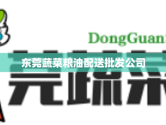 东莞蔬菜粮油配送批发公司