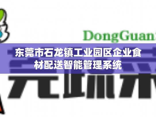 东莞市石龙镇工业园区企业食材配送智能管理系统