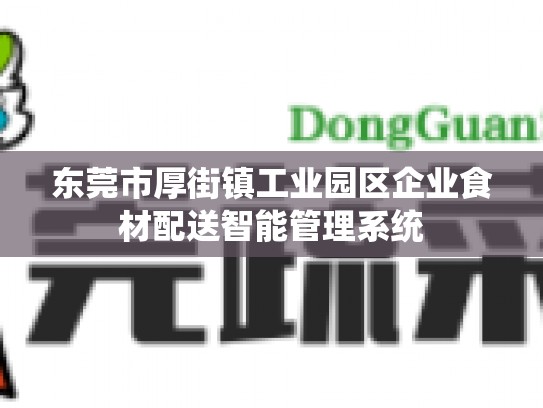 东莞市厚街镇工业园区企业食材配送智能管理系统