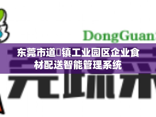 东莞市道滘镇工业园区企业食材配送智能管理系统