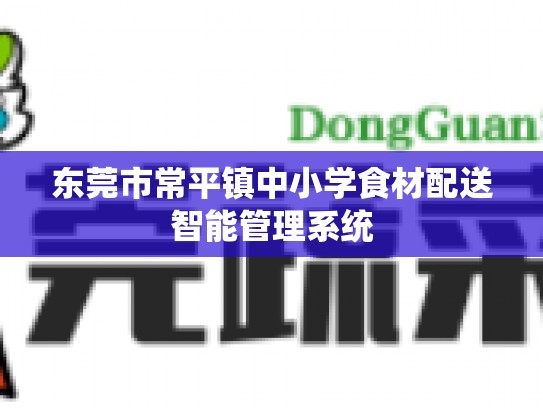 东莞市常平镇中小学食材配送智能管理系统