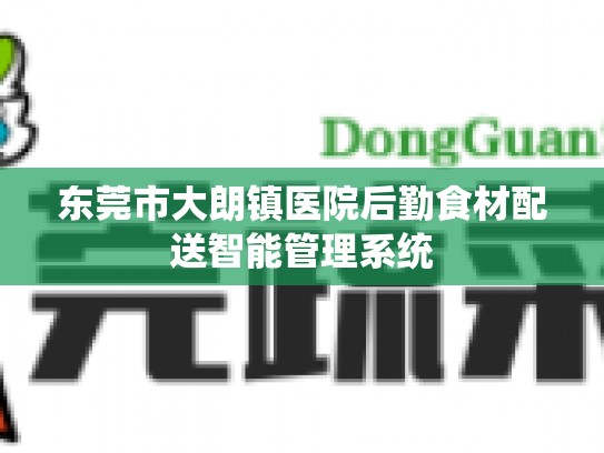 东莞市大朗镇医院后勤食材配送智能管理系统
