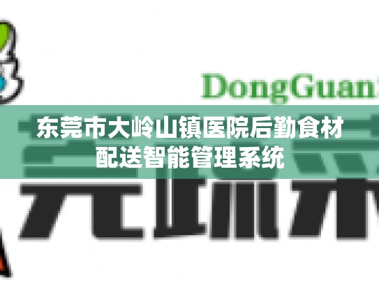 东莞市大岭山镇医院后勤食材配送智能管理系统