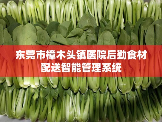 东莞市樟木头镇医院后勤食材配送智能管理系统