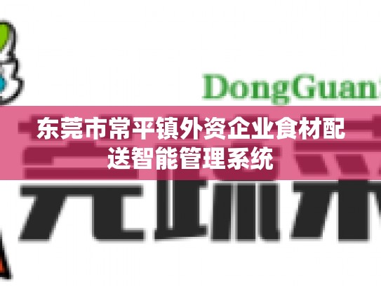 东莞市常平镇外资企业食材配送智能管理系统