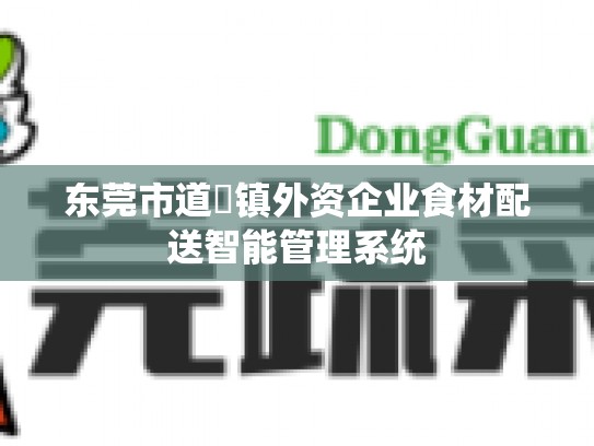 东莞市道滘镇外资企业食材配送智能管理系统