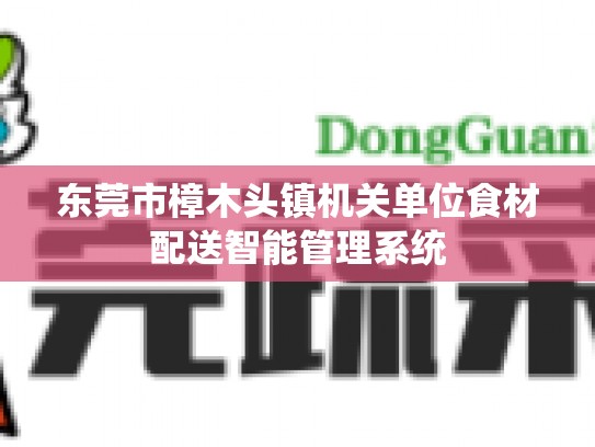 东莞市樟木头镇机关单位食材配送智能管理系统