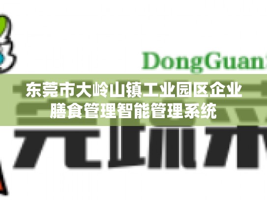 东莞市大岭山镇工业园区企业膳食管理智能管理系统