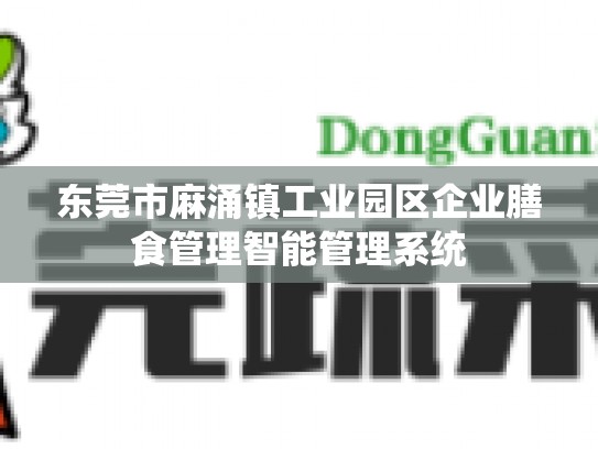 东莞市麻涌镇工业园区企业膳食管理智能管理系统