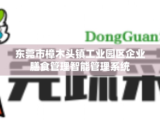 东莞市樟木头镇工业园区企业膳食管理智能管理系统