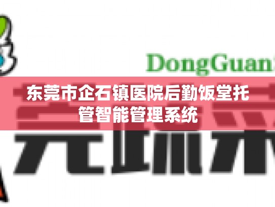 东莞市企石镇医院后勤饭堂托管智能管理系统