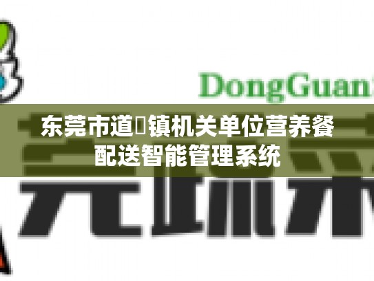 东莞市道滘镇机关单位营养餐配送智能管理系统