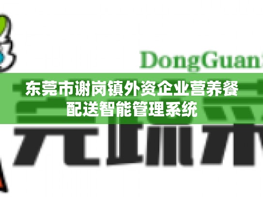 东莞市谢岗镇外资企业营养餐配送智能管理系统