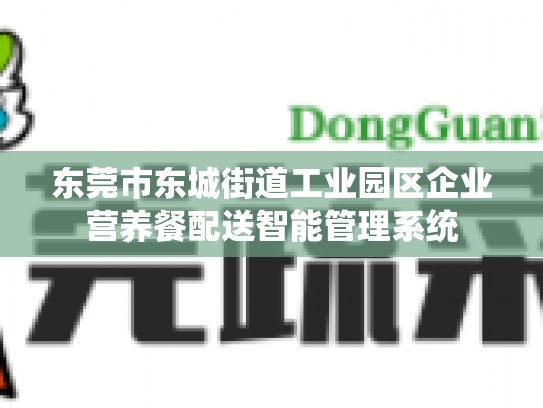 东莞市东城街道工业园区企业营养餐配送智能管理系统