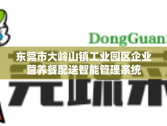东莞市大岭山镇工业园区企业营养餐配送智能管理系统