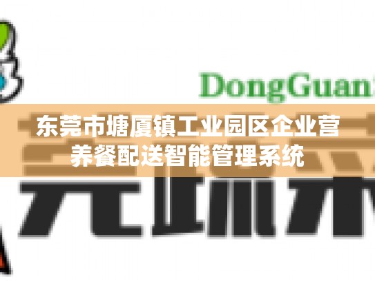 东莞市塘厦镇工业园区企业营养餐配送智能管理系统