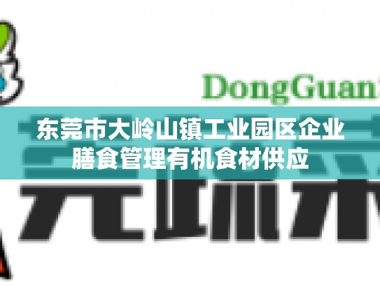 东莞市大岭山镇工业园区企业膳食管理有机食材供应