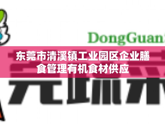东莞市清溪镇工业园区企业膳食管理有机食材供应