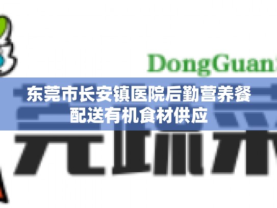 东莞市长安镇医院后勤营养餐配送有机食材供应