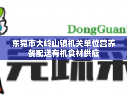 东莞市大岭山镇机关单位营养餐配送有机食材供应