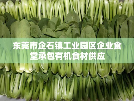 东莞市企石镇工业园区企业食堂承包有机食材供应
