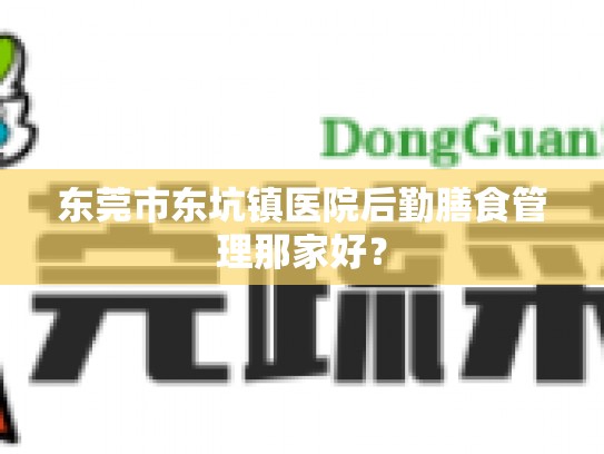 东莞市东坑镇医院后勤膳食管理那家好？