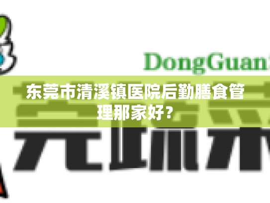 东莞市清溪镇医院后勤膳食管理那家好？