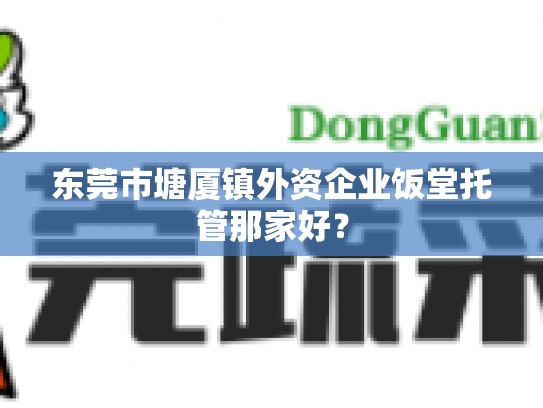东莞市塘厦镇外资企业饭堂托管那家好？