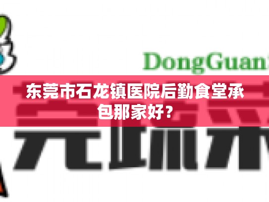 东莞市石龙镇医院后勤食堂承包那家好？