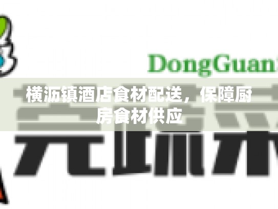 横沥镇酒店食材配送，保障厨房食材供应