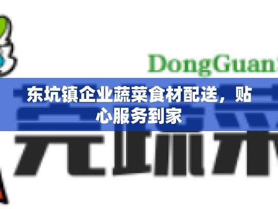 东坑镇企业蔬菜食材配送，贴心服务到家