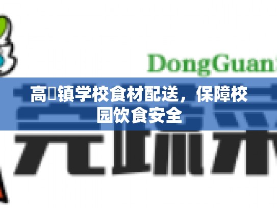高埗镇学校食材配送，保障校园饮食安全