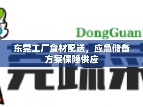 东莞工厂食材配送，应急储备方案保障供应