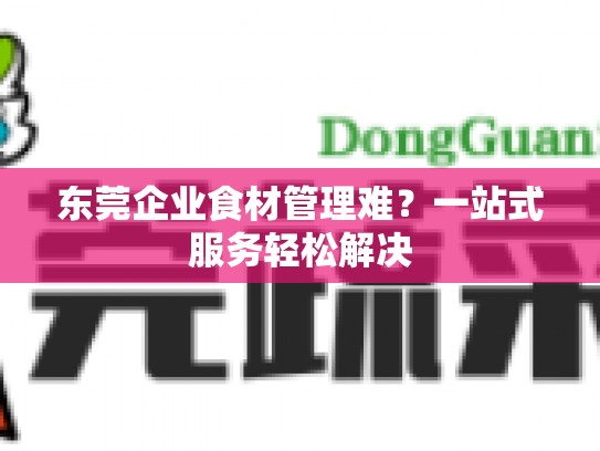 东莞企业食材管理难？一站式服务轻松解决