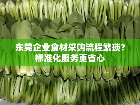 东莞企业食材采购流程繁琐？标准化服务更省心