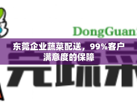 东莞企业蔬菜配送，99%客户满意度的保障