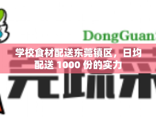 学校食材配送东莞镇区，日均配送 1000 份的实力
