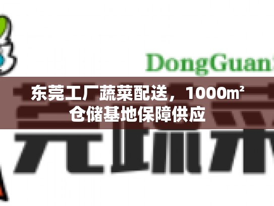 东莞工厂蔬菜配送，1000㎡仓储基地保障供应