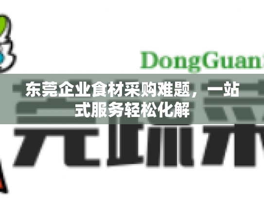 东莞企业食材采购难题，一站式服务轻松化解