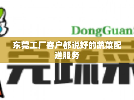 东莞工厂客户都说好的蔬菜配送服务