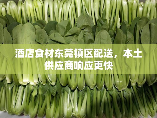 酒店食材东莞镇区配送，本土供应商响应更快