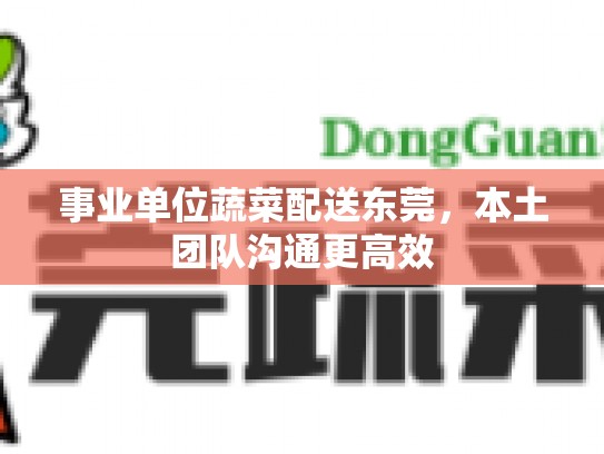 事业单位蔬菜配送东莞，本土团队沟通更高效