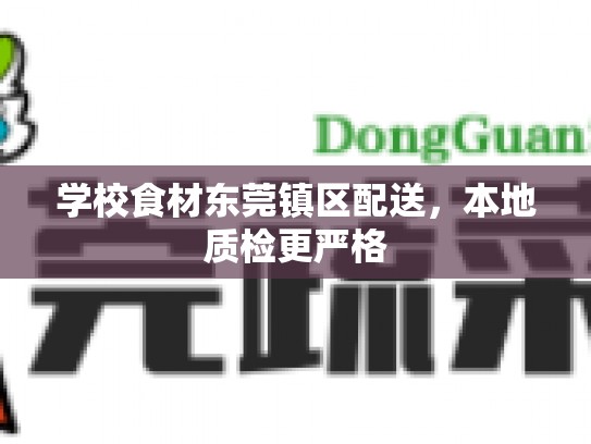学校食材东莞镇区配送，本地质检更严格