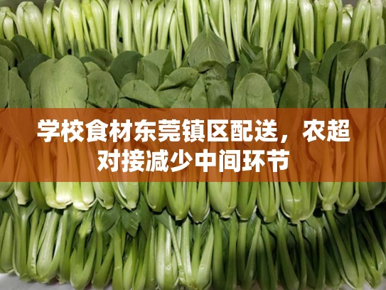 学校食材东莞镇区配送，农超对接减少中间环节
