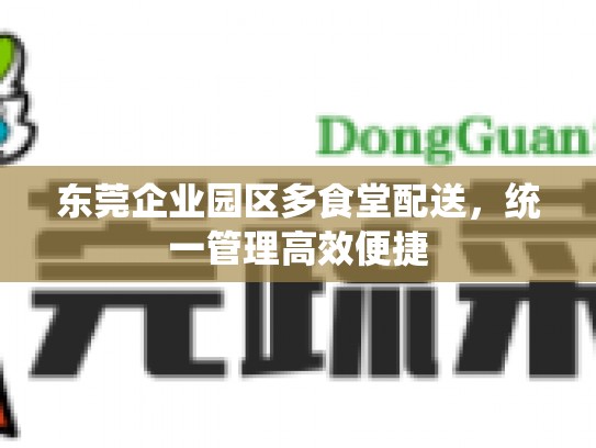 东莞企业园区多食堂配送，统一管理高效便捷